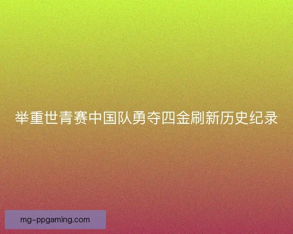 举重世青赛中国队勇夺四金刷新历史纪录